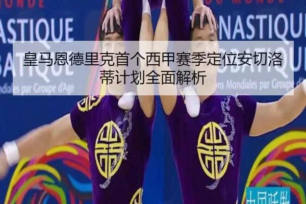 皇马恩德里克首个西甲赛季定位安切洛蒂计划全面解析