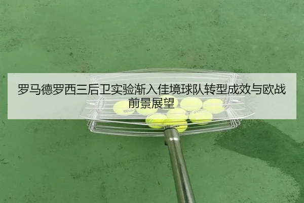 罗马德罗西三后卫实验渐入佳境球队转型成效与欧战前景展望
