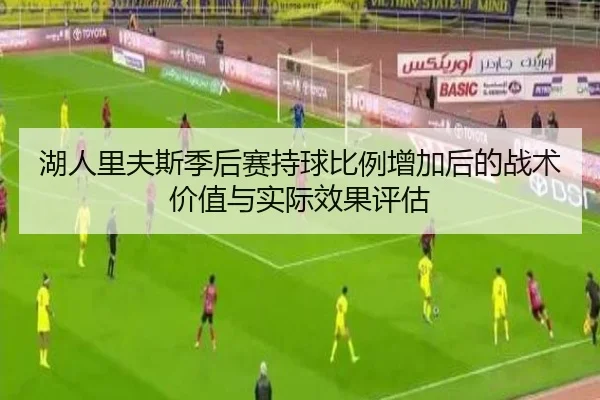 湖人里夫斯季后赛持球比例增加后的战术价值与实际效果评估