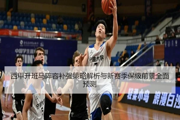 西甲升班马阵容补强策略解析与新赛季保级前景全面预测