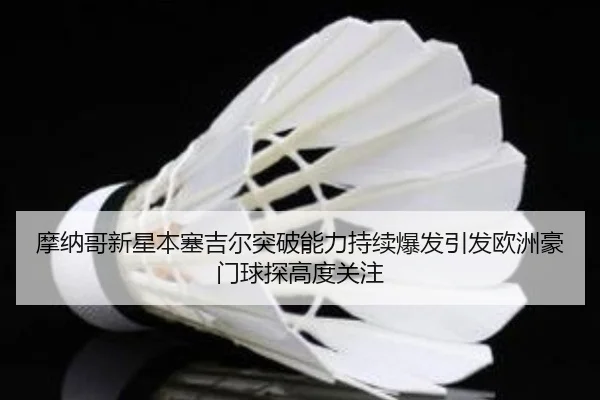 摩纳哥新星本塞吉尔突破能力持续爆发引发欧洲豪门球探高度关注